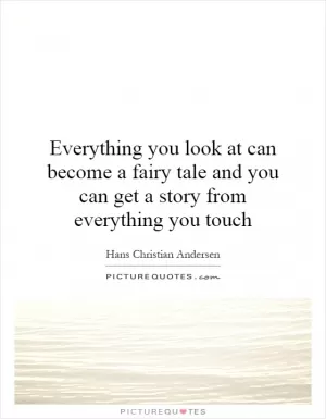 Everything you look at can become a fairy tale and you can get a story from everything you touch Picture Quote #1