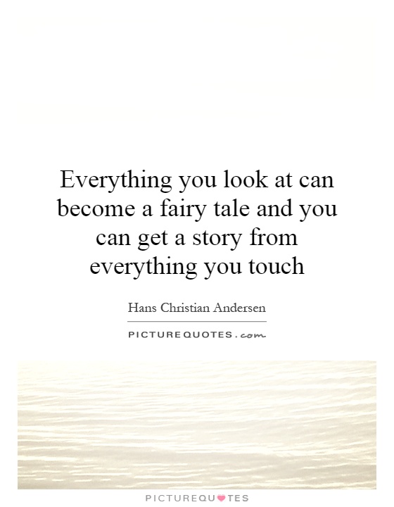 Everything you look at can become a fairy tale and you can get a story from everything you touch Picture Quote #1