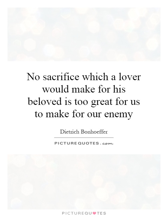 No sacrifice which a lover would make for his beloved is too great for us to make for our enemy Picture Quote #1