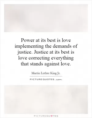 Power at its best is love implementing the demands of justice. Justice at its best is love correcting everything that stands against love Picture Quote #1