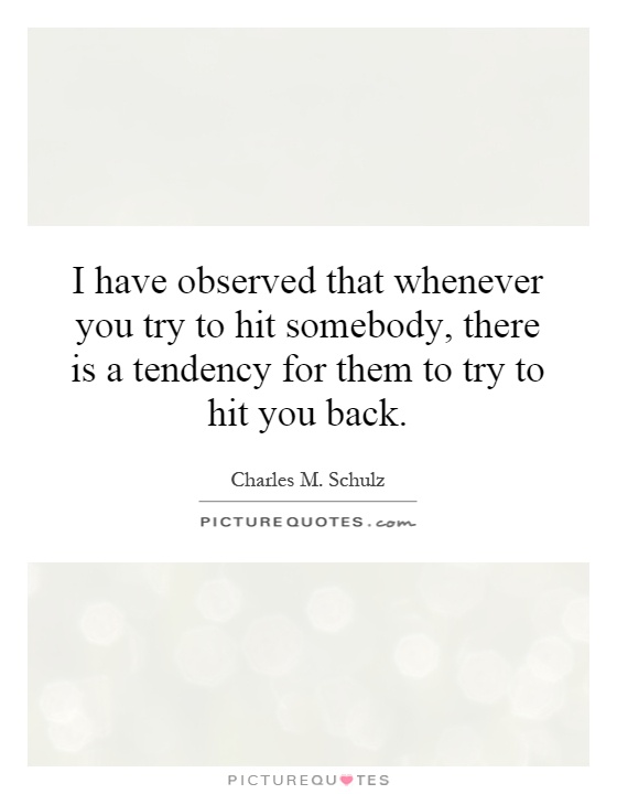 I have observed that whenever you try to hit somebody, there is a tendency for them to try to hit you back Picture Quote #1