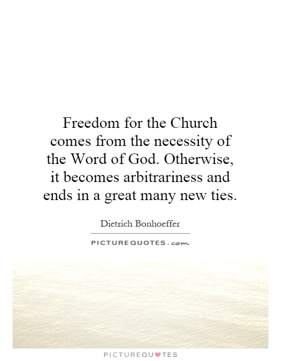 Freedom for the Church comes from the necessity of the Word of God. Otherwise, it becomes arbitrariness and ends in a great many new ties Picture Quote #1