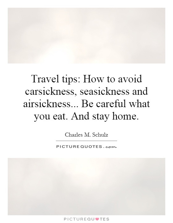 Travel tips: How to avoid carsickness, seasickness and airsickness... Be careful what you eat. And stay home Picture Quote #1