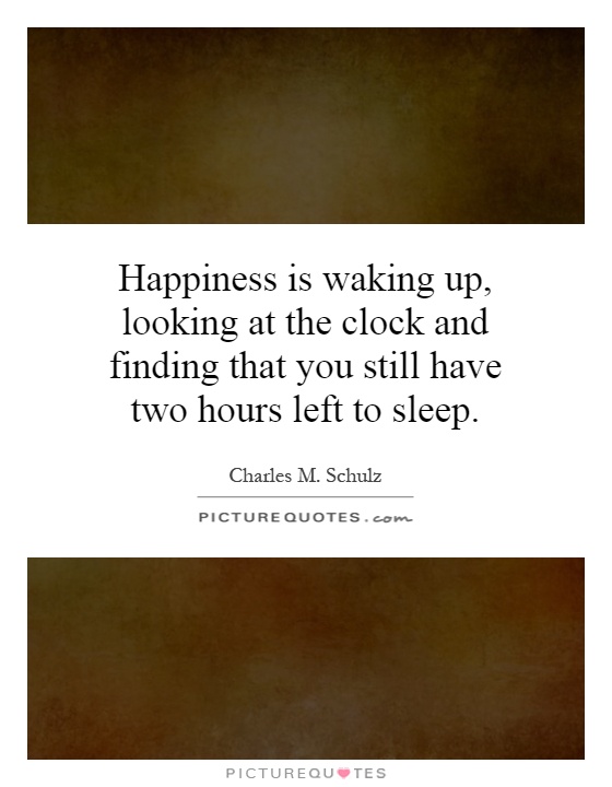Happiness is waking up, looking at the clock and finding that you still have two hours left to sleep Picture Quote #1