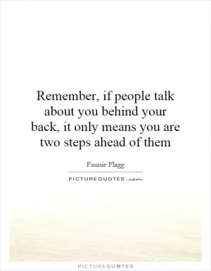 Remember, if people talk about you behind your back, it only means you are two steps ahead of them Picture Quote #1