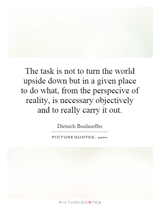 The task is not to turn the world upside down but in a given place to do what, from the perspective of reality, is necessary objectively and to really carry it out Picture Quote #1