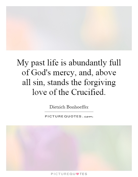 My past life is abundantly full of God's mercy, and, above all sin, stands the forgiving love of the Crucified Picture Quote #1