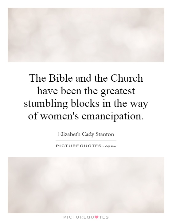 The Bible and the Church have been the greatest stumbling blocks in the way of women's emancipation Picture Quote #1
