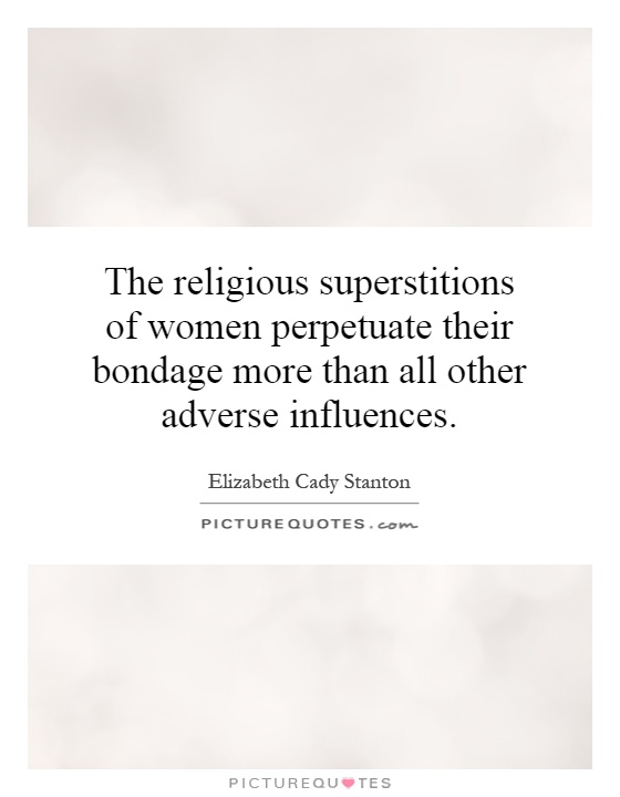 The religious superstitions of women perpetuate their bondage more than all other adverse influences Picture Quote #1