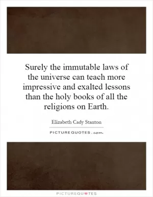 Surely the immutable laws of the universe can teach more impressive and exalted lessons than the holy books of all the religions on Earth Picture Quote #1