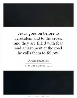 Jesus goes on before to Jerusalem and to the cross, and they are filled with fear and amazement at the road he calls them to follow Picture Quote #1