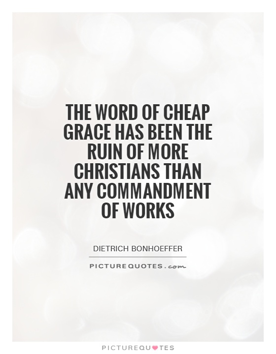 The word of cheap grace has been the ruin of more Christians than any commandment of works Picture Quote #1