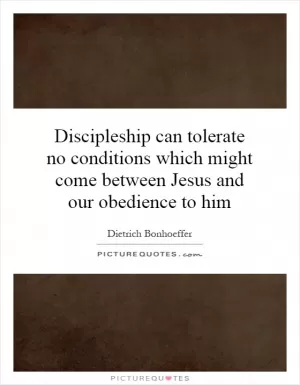 Discipleship can tolerate no conditions which might come between Jesus and our obedience to him Picture Quote #1