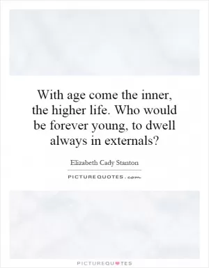 With age come the inner, the higher life. Who would be forever young, to dwell always in externals? Picture Quote #1