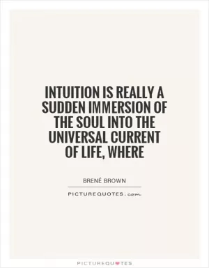 Intuition is really a sudden immersion of the soul into the universal current of life, where Picture Quote #1