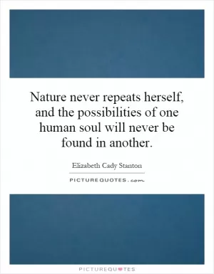 Nature never repeats herself, and the possibilities of one human soul will never be found in another Picture Quote #1