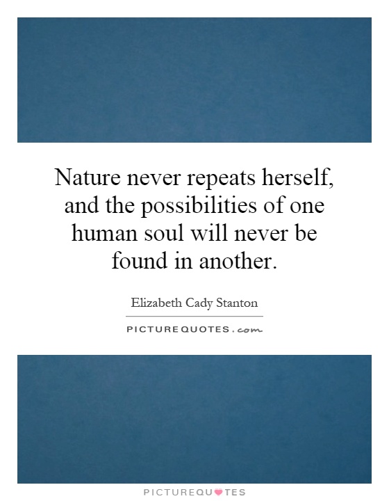 Nature never repeats herself, and the possibilities of one human soul will never be found in another Picture Quote #1