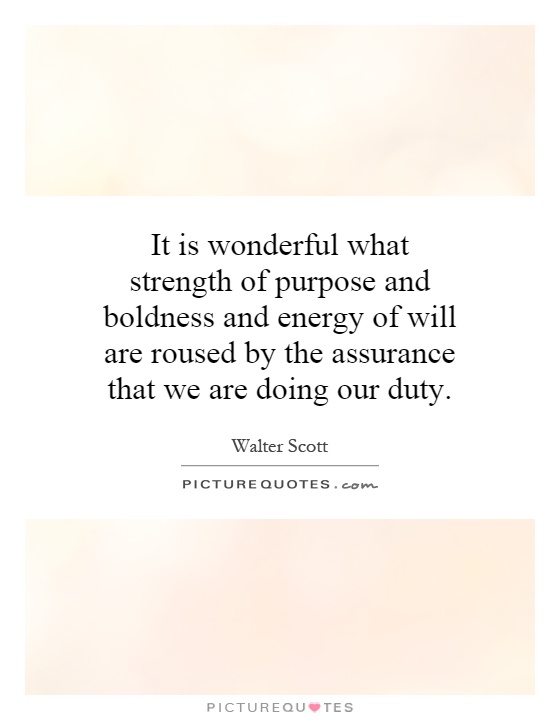 It is wonderful what strength of purpose and boldness and energy of will are roused by the assurance that we are doing our duty Picture Quote #1