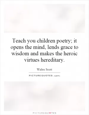 Teach you children poetry; it opens the mind, lends grace to wisdom and makes the heroic virtues hereditary Picture Quote #1