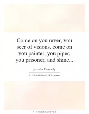 Come on you raver, you seer of visions, come on you painter, you piper, you prisoner, and shine Picture Quote #1