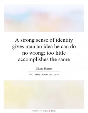 A strong sense of identity gives man an idea he can do no wrong; too little accomplishes the same Picture Quote #1