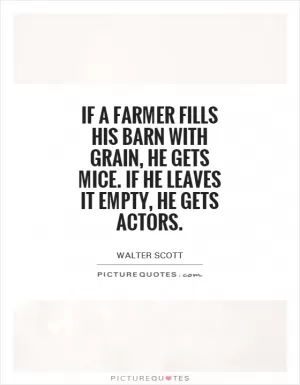 If a farmer fills his barn with grain, he gets mice. If he leaves it empty, he gets actors Picture Quote #1