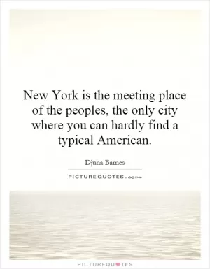 New York is the meeting place of the peoples, the only city where you can hardly find a typical American Picture Quote #1