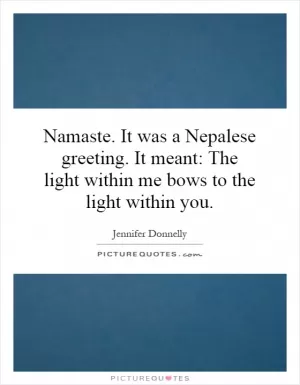 Namaste. It was a Nepalese greeting. It meant: The light within me bows to the light within you Picture Quote #1