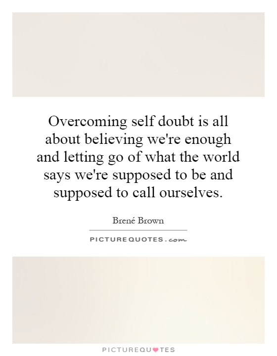 Overcoming self doubt is all about believing we're enough and letting go of what the world says we're supposed to be and supposed to call ourselves Picture Quote #1