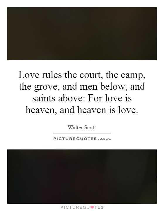 Love rules the court, the camp, the grove, and men below, and saints above: For love is heaven, and heaven is love Picture Quote #1