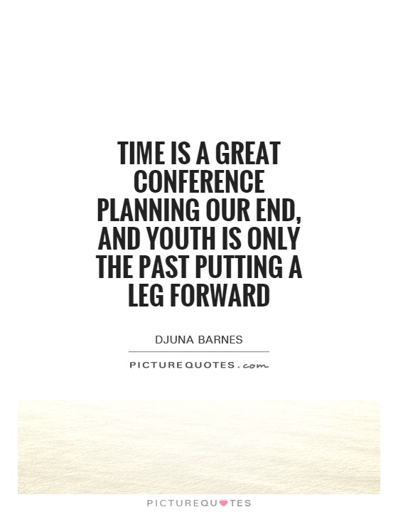 Time is a great conference planning our end, and youth is only the past putting a leg forward Picture Quote #1