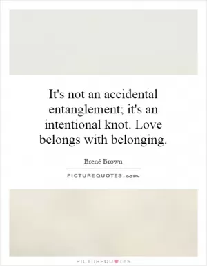 It's not an accidental entanglement; it's an intentional knot. Love belongs with belonging Picture Quote #1