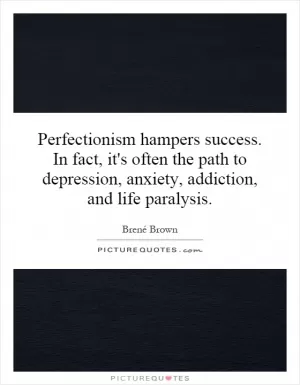 Perfectionism hampers success. In fact, it's often the path to depression, anxiety, addiction, and life paralysis Picture Quote #1