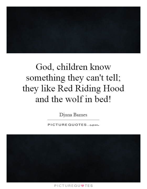 God, children know something they can't tell; they like Red Riding Hood and the wolf in bed! Picture Quote #1