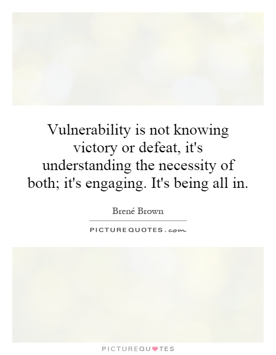 Vulnerability is not knowing victory or defeat, it's understanding the necessity of both; it's engaging. It's being all in Picture Quote #1