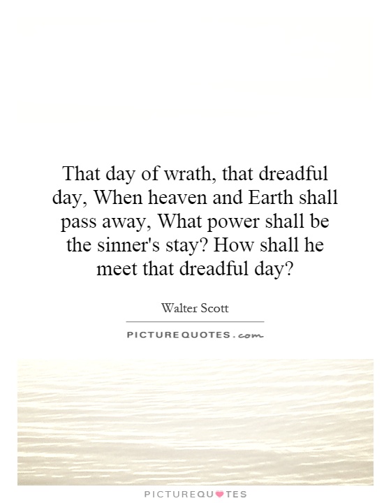 That day of wrath, that dreadful day, When heaven and Earth shall pass away, What power shall be the sinner's stay? How shall he meet that dreadful day? Picture Quote #1
