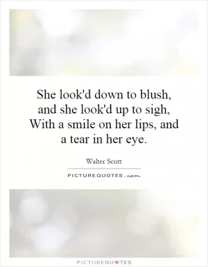 She look'd down to blush, and she look'd up to sigh, With a smile on her lips, and a tear in her eye Picture Quote #1