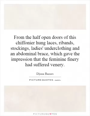 From the half open doors of this chiffonier hung laces, ribands, stockings, ladies' underclothing and an abdominal brace, which gave the impression that the feminine finery had suffered venery Picture Quote #1