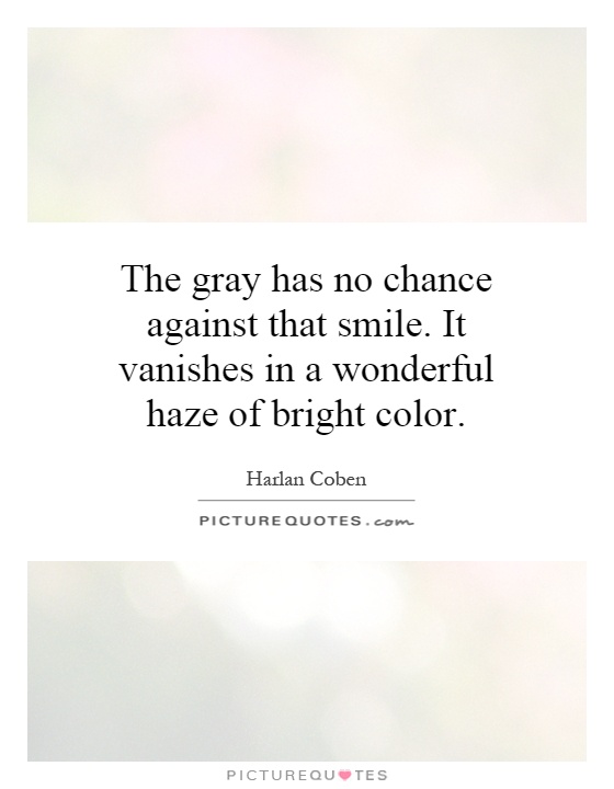 The gray has no chance against that smile. It vanishes in a wonderful haze of bright color Picture Quote #1