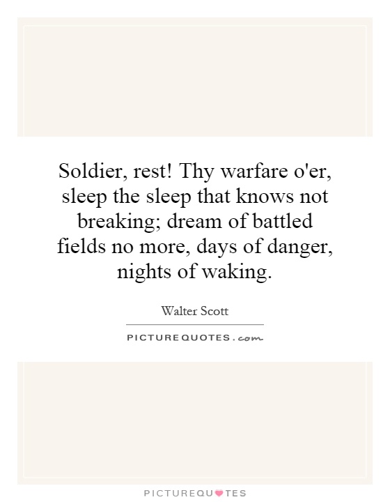 Soldier, rest! Thy warfare o'er, sleep the sleep that knows not breaking; dream of battled fields no more, days of danger, nights of waking Picture Quote #1