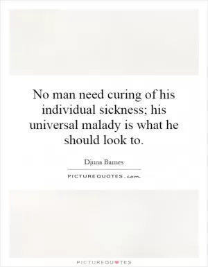 No man need curing of his individual sickness; his universal malady is what he should look to Picture Quote #1