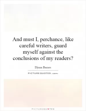 And must I, perchance, like careful writers, guard myself against the conclusions of my readers? Picture Quote #1