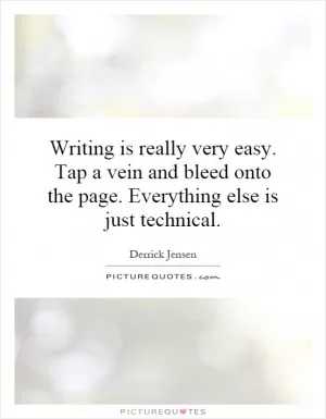Writing is really very easy. Tap a vein and bleed onto the page. Everything else is just technical Picture Quote #1