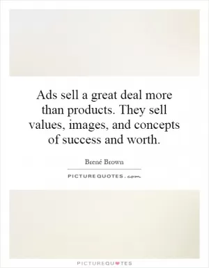 Ads sell a great deal more than products. They sell values, images, and concepts of success and worth Picture Quote #1