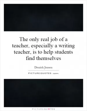 The only real job of a teacher, especially a writing teacher, is to help students find themselves Picture Quote #1