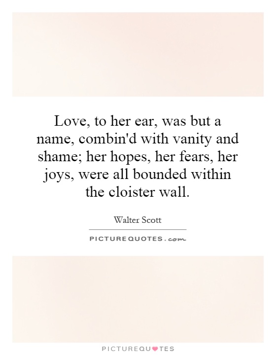 Love, to her ear, was but a name, combin'd with vanity and shame; her hopes, her fears, her joys, were all bounded within the cloister wall Picture Quote #1