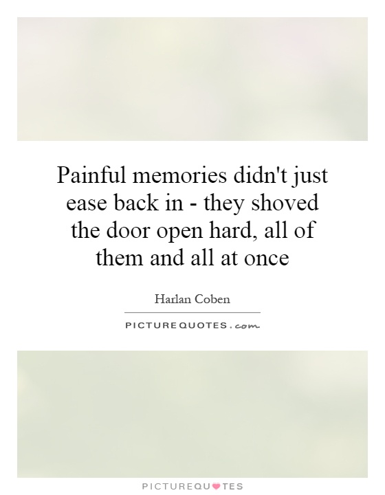 Painful memories didn't just ease back in - they shoved the door open hard, all of them and all at once Picture Quote #1