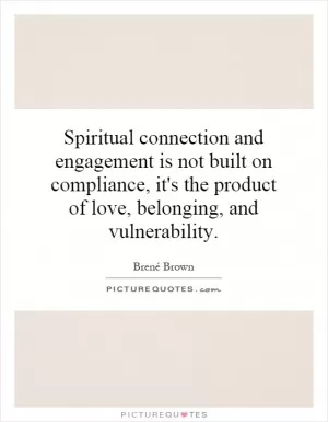 Spiritual connection and engagement is not built on compliance, it's the product of love, belonging, and vulnerability Picture Quote #1