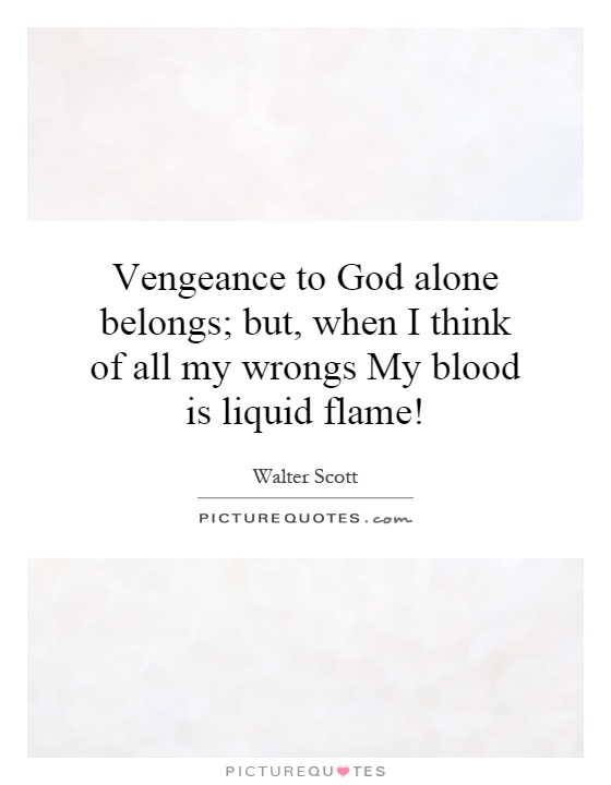 Vengeance to God alone belongs; but, when I think of all my wrongs My blood is liquid flame! Picture Quote #1