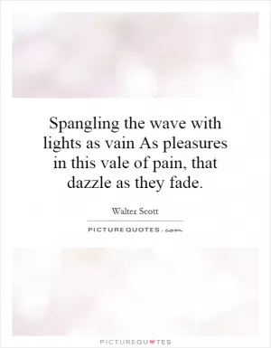 Spangling the wave with lights as vain As pleasures in this vale of pain, that dazzle as they fade Picture Quote #1